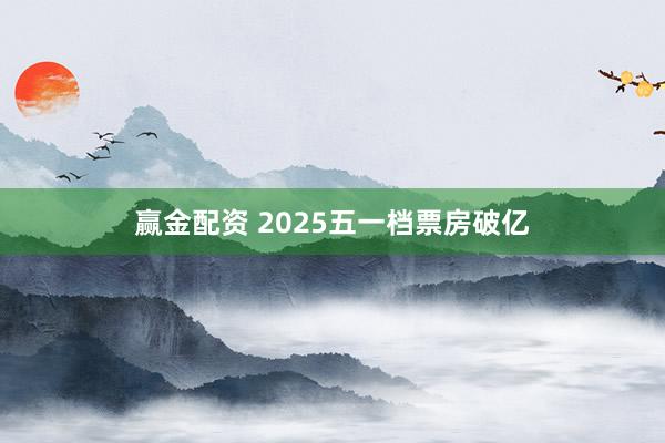 赢金配资 2025五一档票房破亿